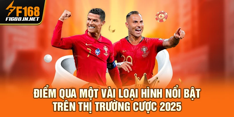 Điểm qua một vài loại hình nổi bật trên thị trường cược 2025