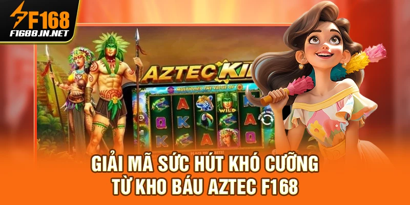 Giải mã sức hút khó cưỡng từ Kho Báu Aztec F168