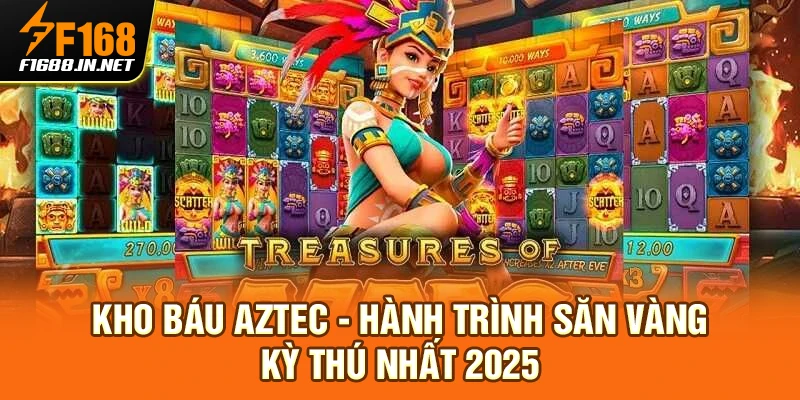 Kho Báu Aztec - Hành Trình Săn Vàng Kỳ Thú Nhất 2025