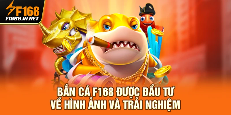 Bắn cá F168 được đầu tư về hình ảnh và trải nghiệm