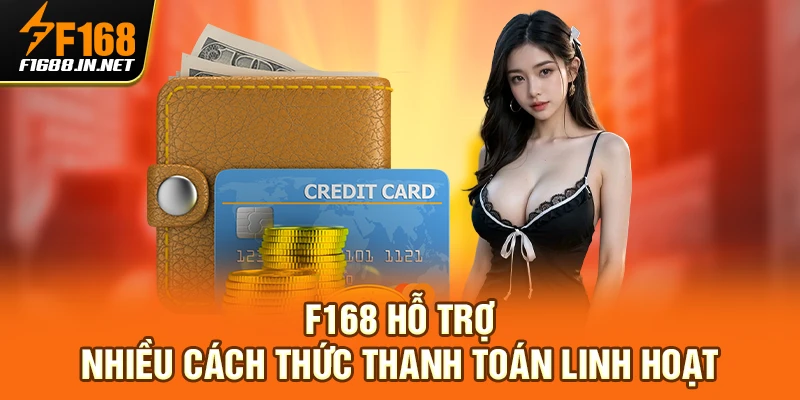 Link vào nhà cái f168 hỗ trợ nhiều cách thức thanh toán linh hoạt